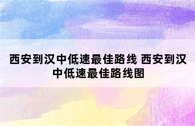 西安到汉中低速最佳路线 西安到汉中低速最佳路线图